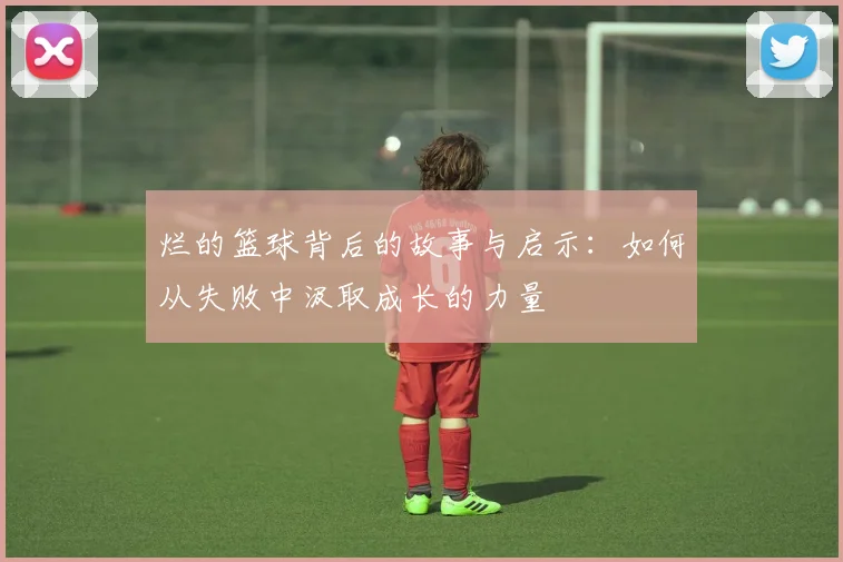 烂的篮球背后的故事与启示：如何从失败中汲取成长的力量