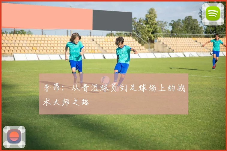 李昂：从青涩球员到足球场上的战术大师之路