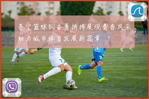 普宁篮球队奋勇拼搏展现青春风采助力城市体育发展新篇章