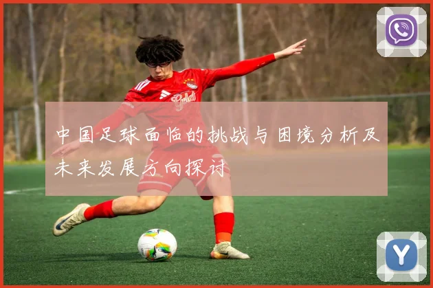 中国足球面临的挑战与困境分析及未来发展方向探讨