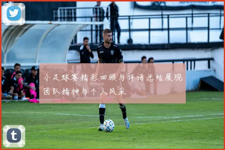 小足球赛精彩回顾与评语总结展现团队精神与个人风采