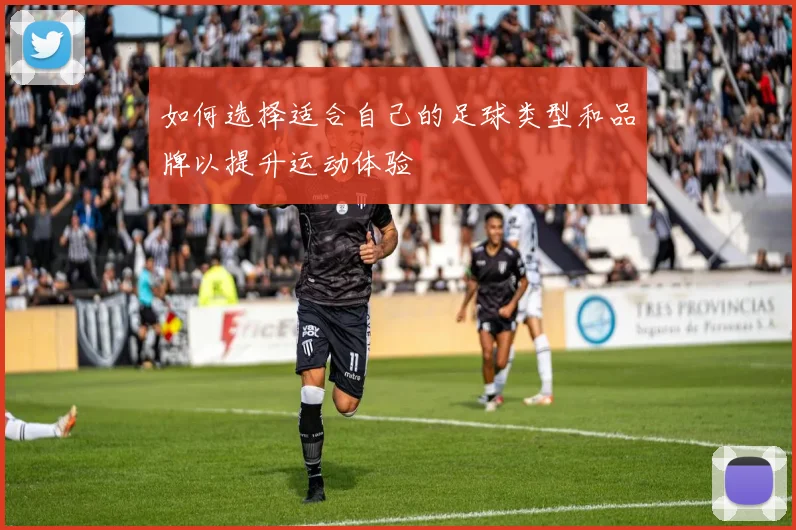 如何选择适合自己的足球类型和品牌以提升运动体验