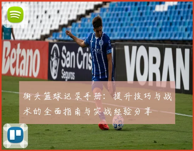 街头篮球记录手册：提升技巧与战术的全面指南与实战经验分享