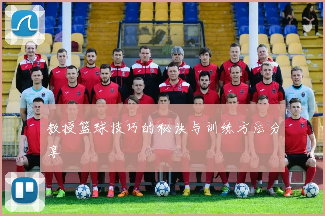 教授篮球技巧的秘诀与训练方法分享