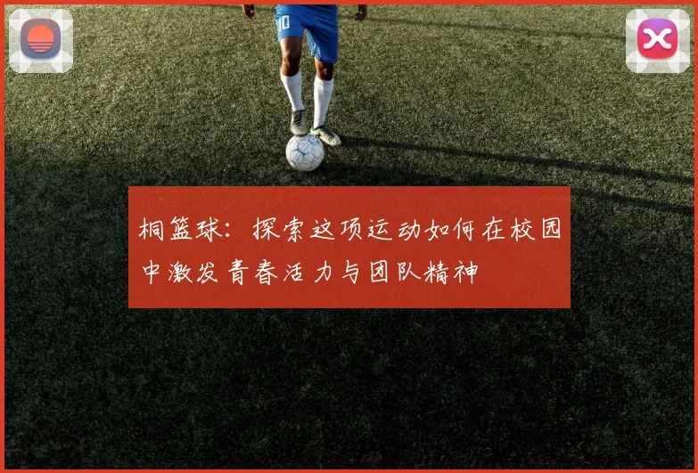 桐篮球：探索这项运动如何在校园中激发青春活力与团队精神
